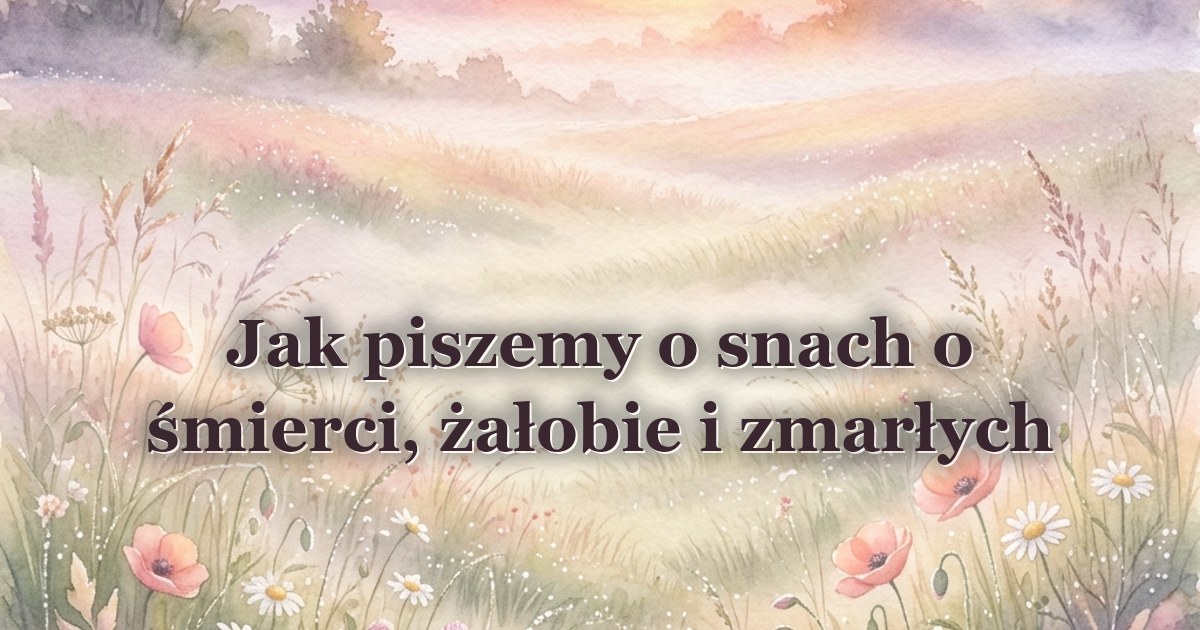 Jak piszemy o snach o śmierci, żałobie i zmarłych