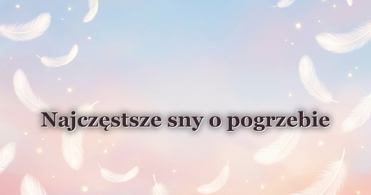 Najczęstsze sny o pogrzebie