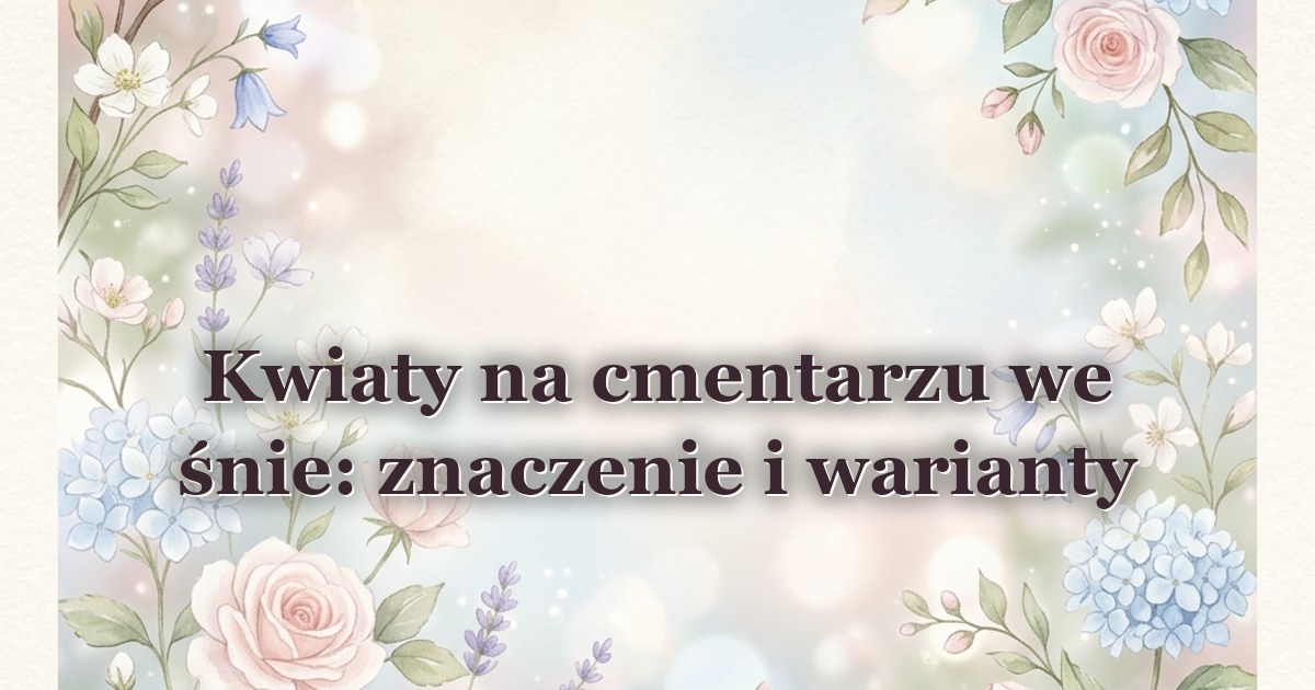 Kwiaty na cmentarzu we śnie: znaczenie i warianty