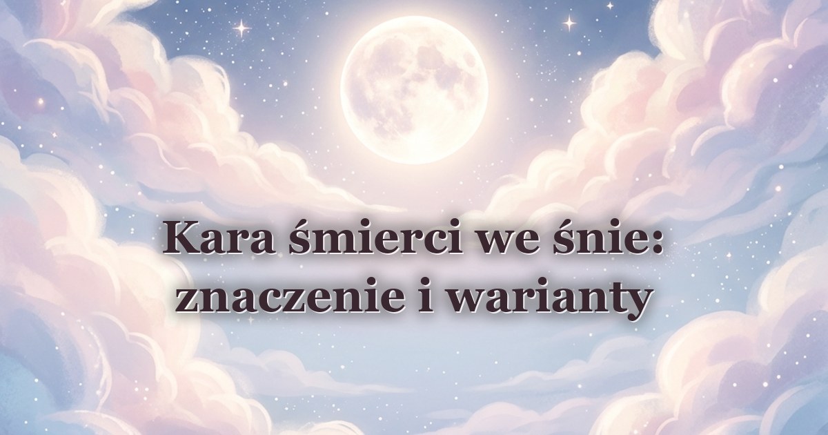 Kara śmierci we śnie: znaczenie i warianty