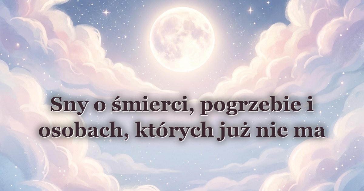 Sny o śmierci, pogrzebie i osobach, których już nie ma