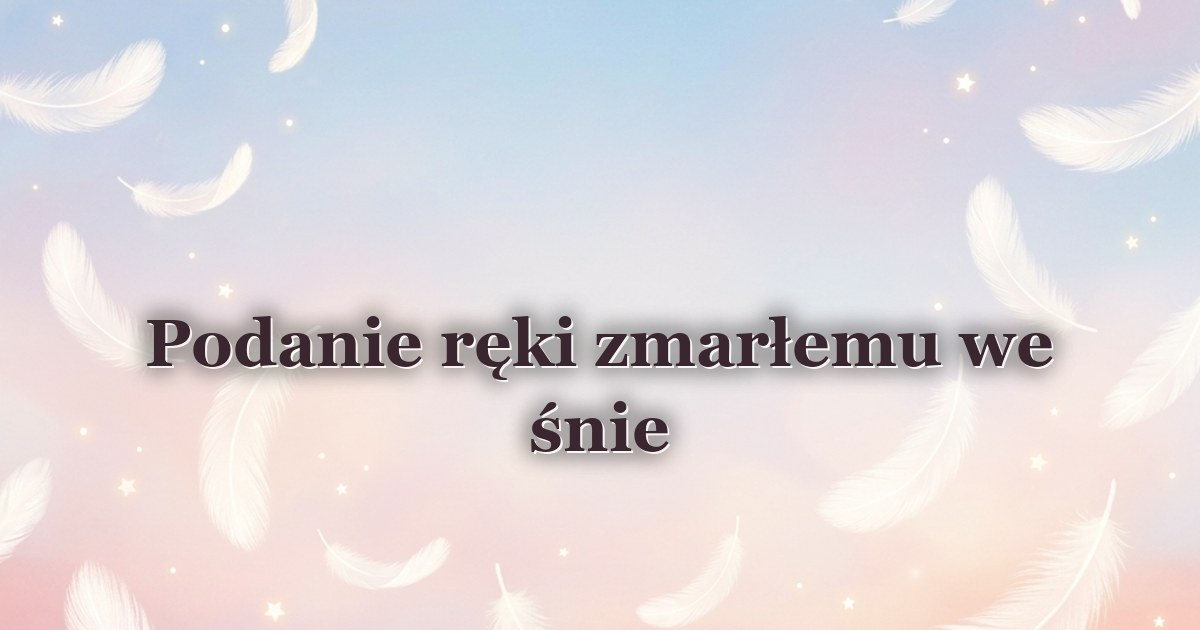 Podanie ręki zmarłemu we śnie