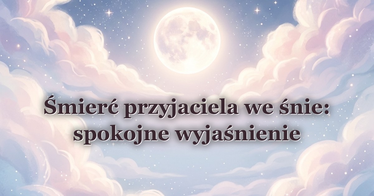 Śmierć przyjaciela we śnie: spokojne wyjaśnienie
