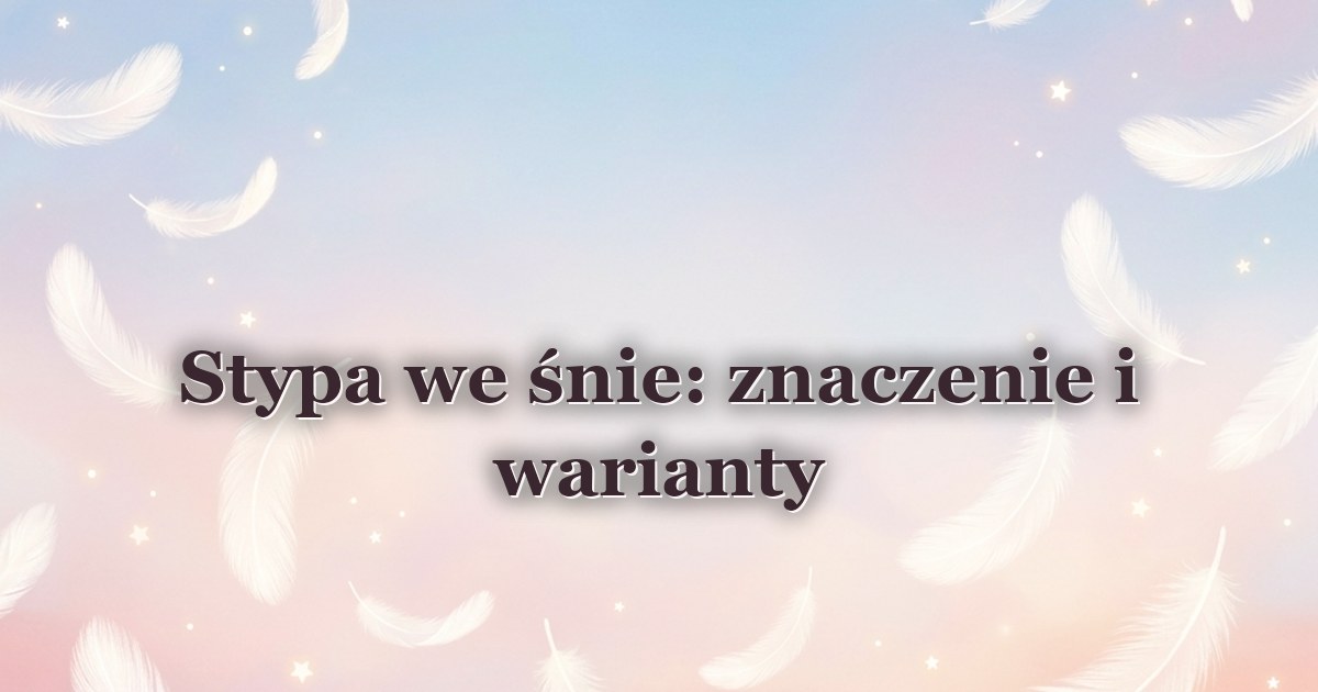 Stypa we śnie: znaczenie i warianty