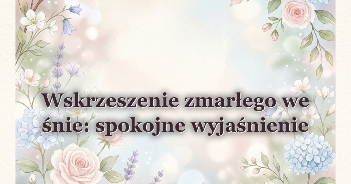 Wskrzeszenie zmarłego we śnie: spokojne wyjaśnienie