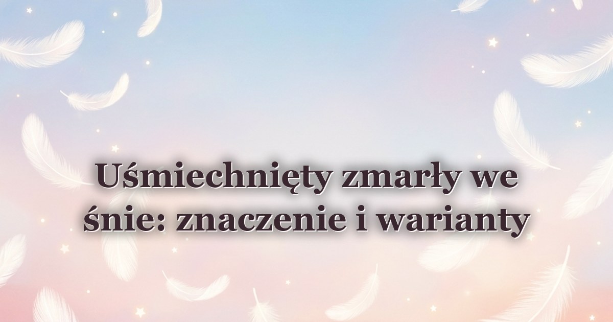 Uśmiechnięty zmarły we śnie: znaczenie i warianty